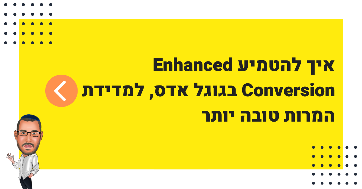 איך להטמיע Enhanced Conversion של גוגל אדס